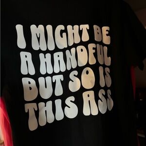 I might be a handful but so is this ass!